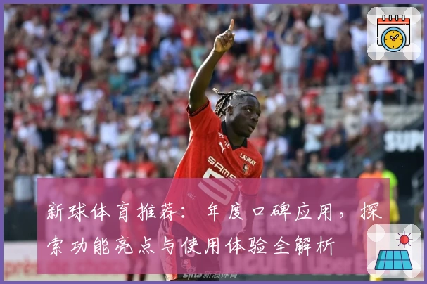 新球体育推荐：年度口碑应用，探索功能亮点与使用体验全解析
