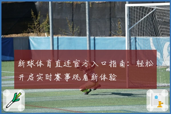 新球体育直连官方入口指南：轻松开启实时赛事观看新体验