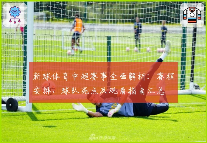 新球体育中超赛事全面解析：赛程安排、球队亮点及观看指南汇总
