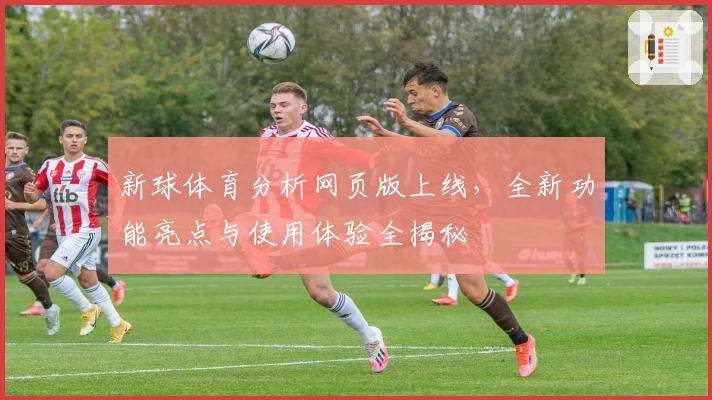 新球体育分析网页版上线，全新功能亮点与使用体验全揭秘