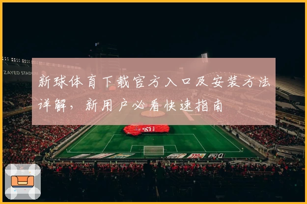 新球体育下载官方入口及安装方法详解，新用户必看快速指南
