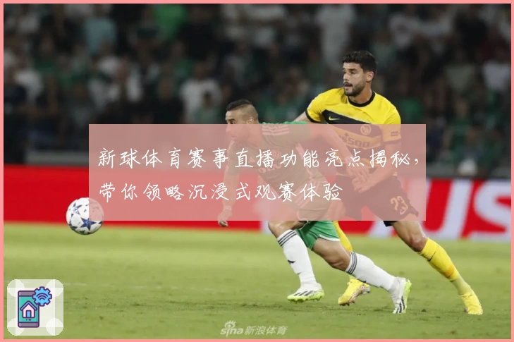 新球体育赛事直播功能亮点揭秘，带你领略沉浸式观赛体验