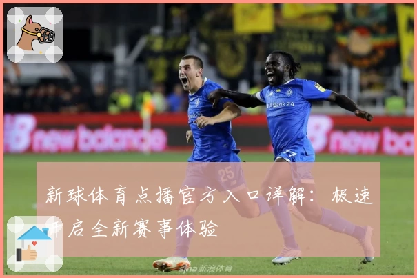 新球体育点播官方入口详解：极速开启全新赛事体验