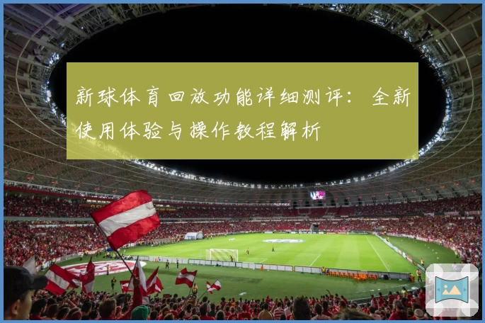 新球体育回放功能详细测评：全新使用体验与操作教程解析