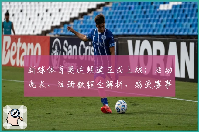 新球体育奥运频道正式上线：活动亮点、注册教程全解析，感受赛事全景观赛体验