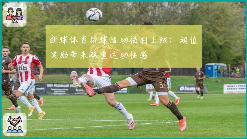 新球体育排球活动福利上线:超值奖励带来双重运动快感