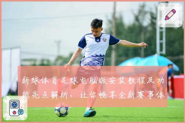 新球体育足球电脑版安装教程及功能亮点解析，让你畅享全新赛事体验