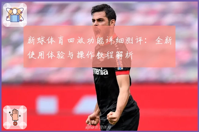 新球体育回放功能详细测评：全新使用体验与操作教程解析