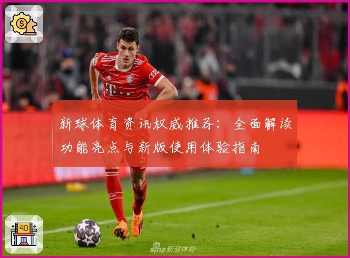 新球体育资讯权威推荐：全面解读功能亮点与新版使用体验指南