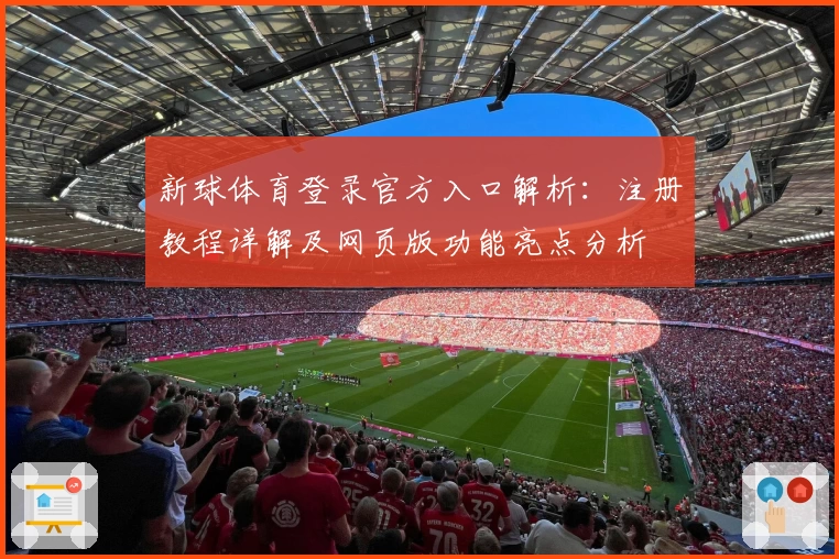 新球体育登录官方入口解析：注册教程详解及网页版功能亮点分析