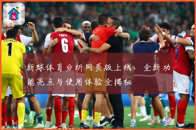新球体育分析网页版上线，全新功能亮点与使用体验全揭秘