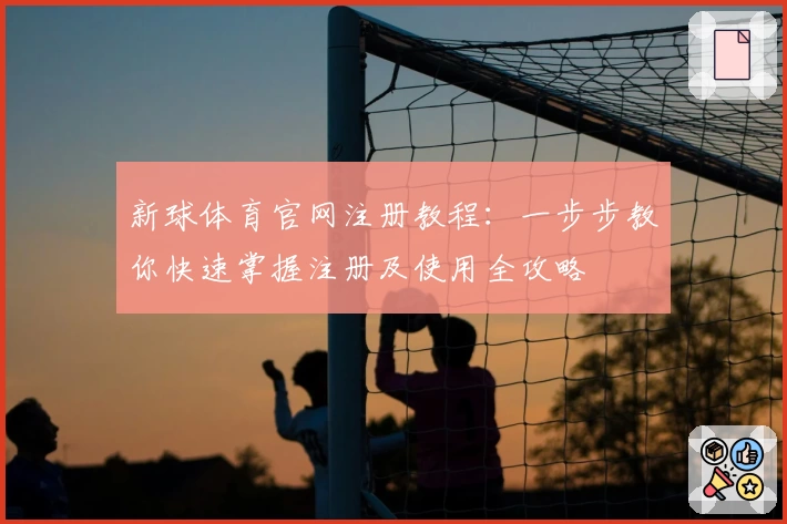 新球体育官网注册教程：一步步教你快速掌握注册及使用全攻略