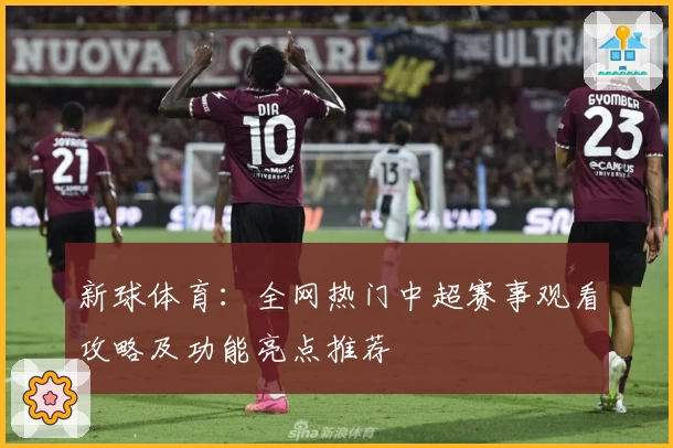 新球体育：全网热门中超赛事观看攻略及功能亮点推荐