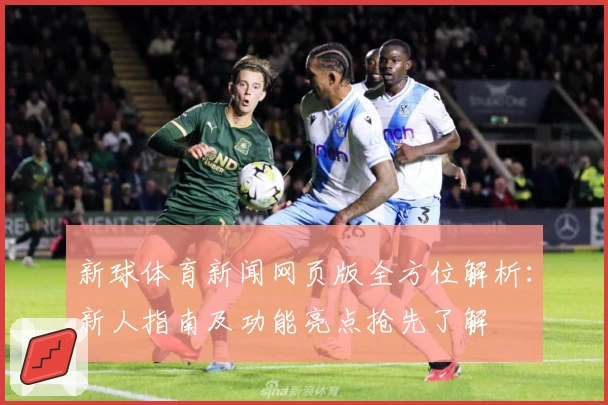 新球体育新闻网页版全方位解析：新人指南及功能亮点抢先了解