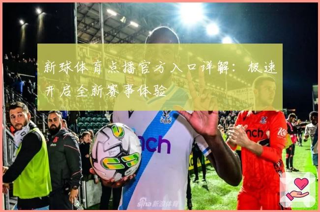 新球体育点播官方入口详解：极速开启全新赛事体验