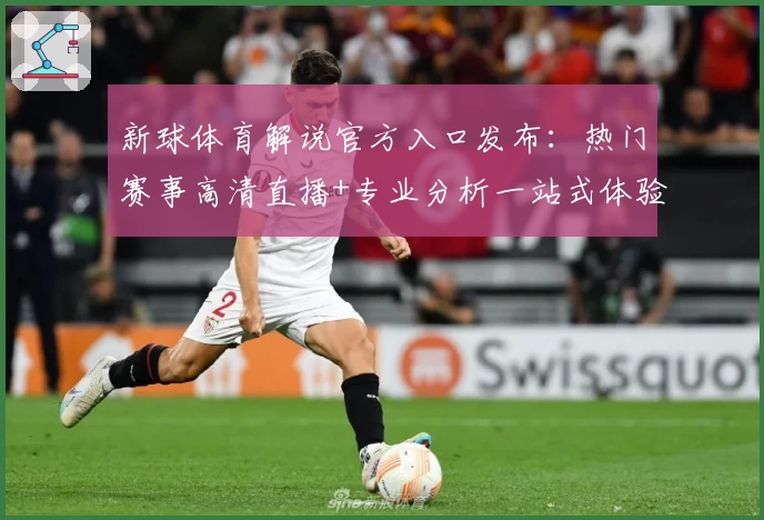 新球体育解说官方入口发布：热门赛事高清直播+专业分析一站式体验