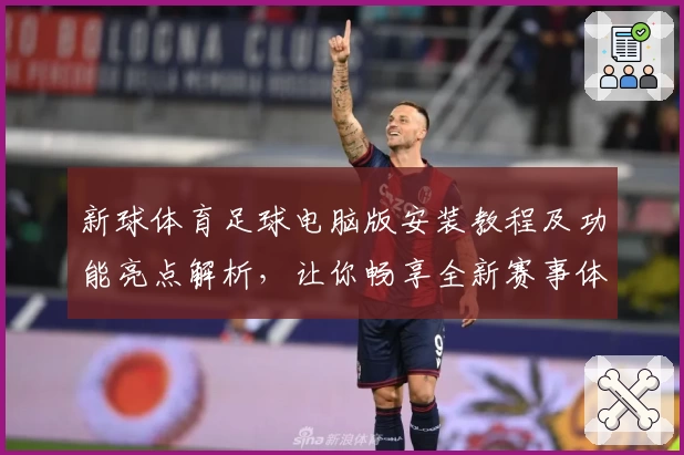 新球体育足球电脑版安装教程及功能亮点解析，让你畅享全新赛事体验