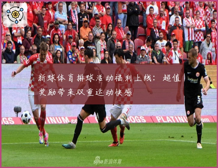 新球体育排球活动福利上线:超值奖励带来双重运动快感