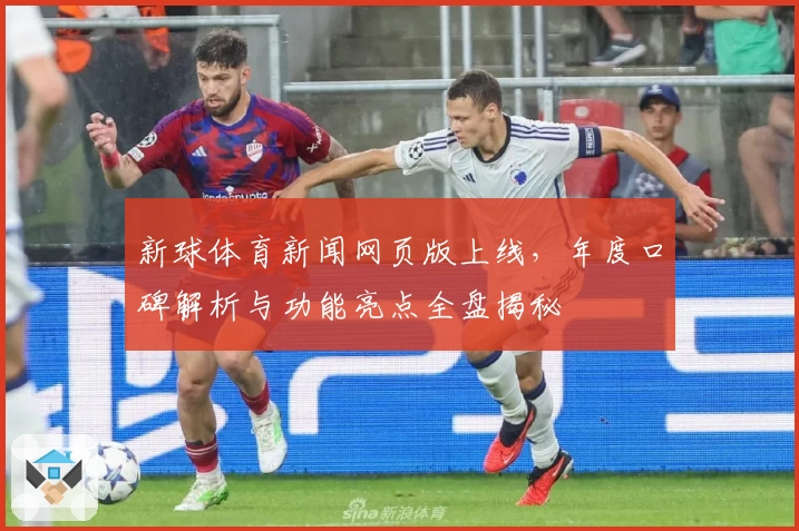 新球体育新闻网页版上线,年度口碑解析与功能亮点全盘揭秘