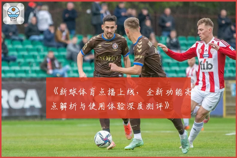《新球体育点播上线,全新功能亮点解析与使用体验深度测评》