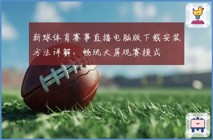 新球体育赛事直播电脑版下载安装方法详解，畅玩大屏观赛模式