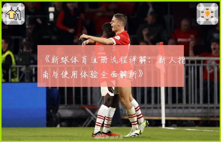 《新球体育注册流程详解：新人指南与使用体验全面解析》