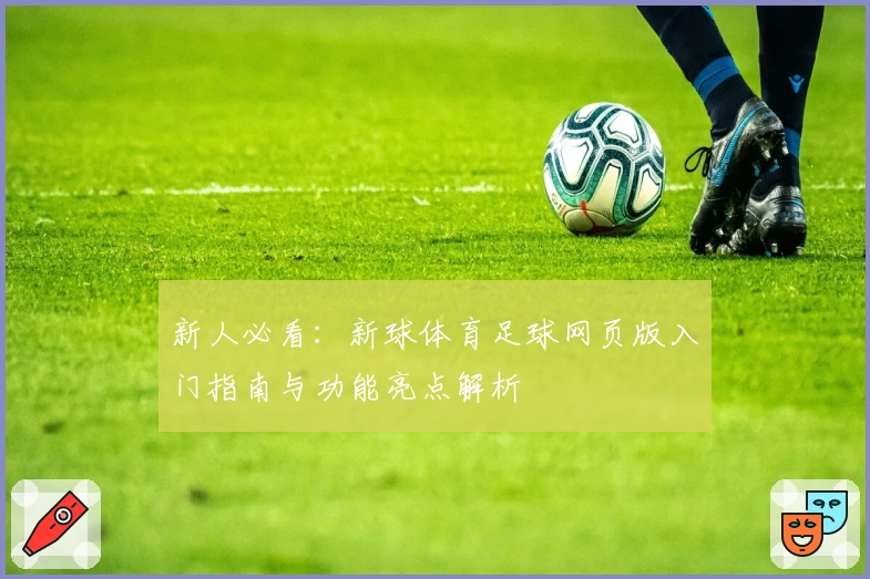 新人必看：新球体育足球网页版入门指南与功能亮点解析