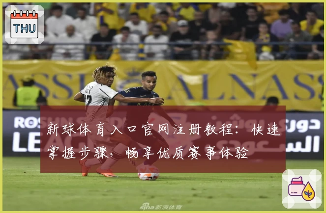 新球体育入口官网注册教程：快速掌握步骤，畅享优质赛事体验