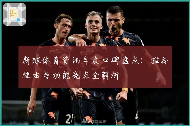 新球体育资讯年度口碑盘点：推荐理由与功能亮点全解析