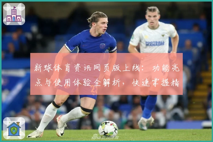 新球体育资讯网页版上线：功能亮点与使用体验全解析，快速掌握精彩赛事动态